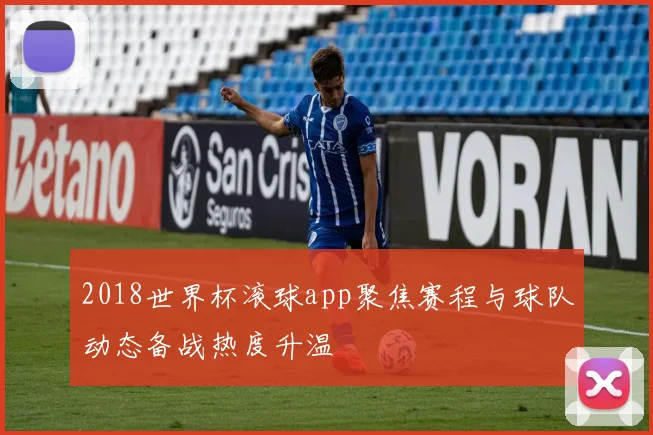 2018世界杯滚球app聚焦赛程与球队动态备战热度升温