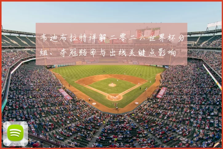 韦迪布拉特详解二零二六世界杯分组、夺冠赔率与出线关键点影响
