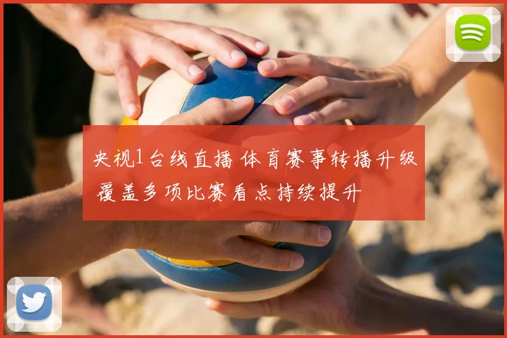央视1台线直播 体育赛事转播升级 覆盖多项比赛看点持续提升