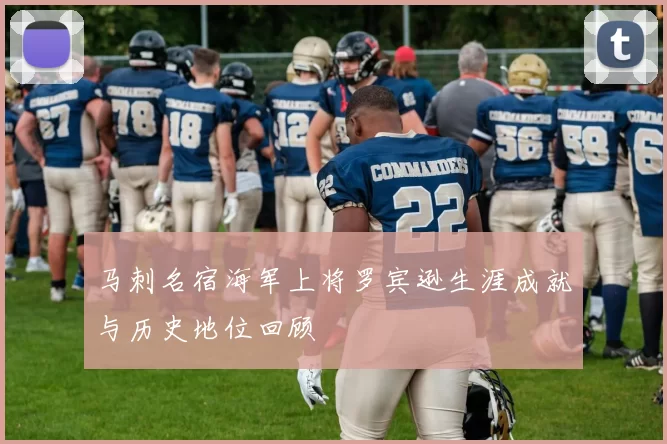 马刺名宿海军上将罗宾逊生涯成就与历史地位回顾