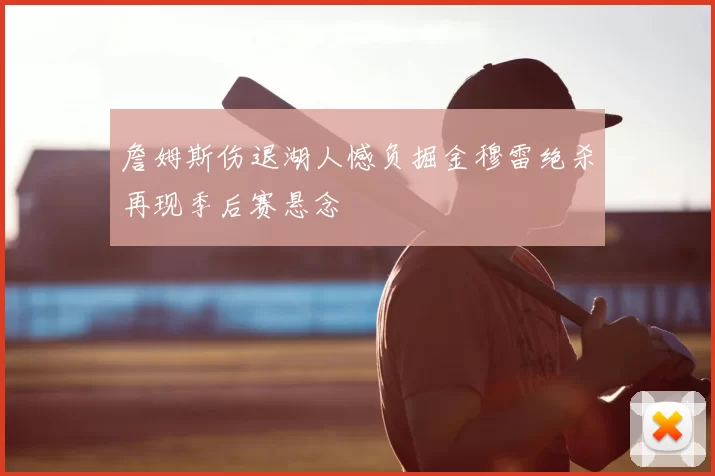 詹姆斯伤退湖人憾负掘金穆雷绝杀再现季后赛悬念