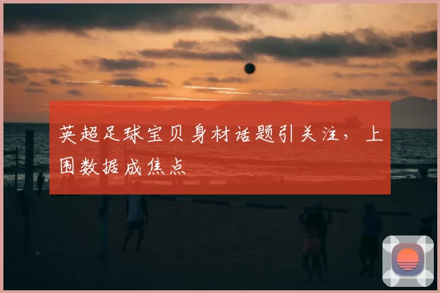 英超足球宝贝身材话题引关注，上围数据成焦点