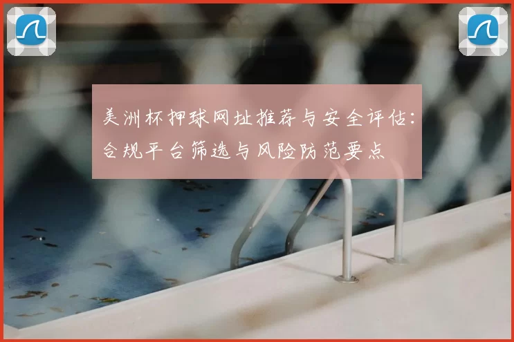 美洲杯押球网址推荐与安全评估:合规平台筛选与风险防范要点