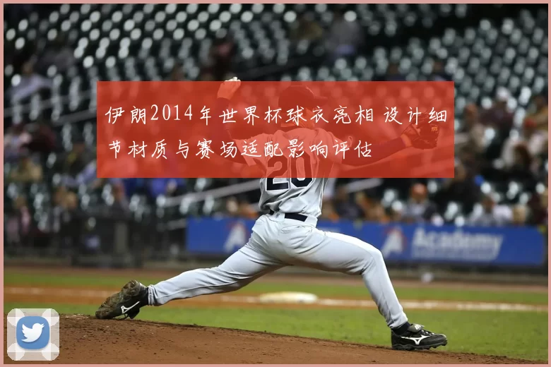 伊朗2014年世界杯球衣亮相 设计细节材质与赛场适配影响评估