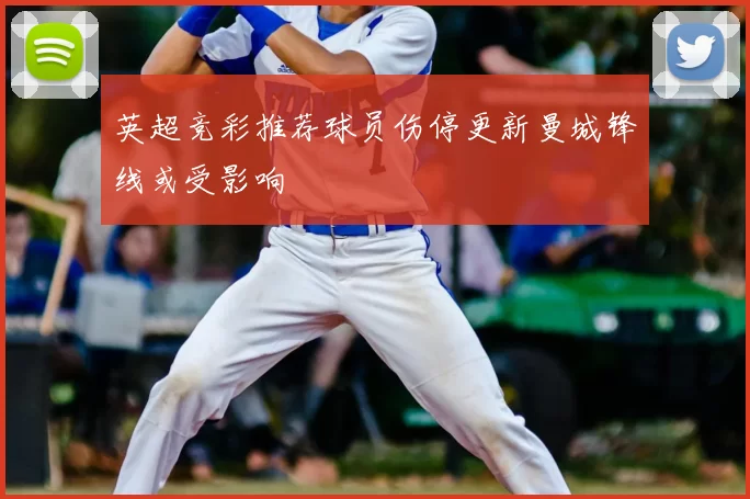 英超竞彩推荐球员伤停更新曼城锋线或受影响