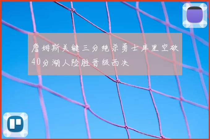 詹姆斯关键三分绝杀勇士库里空砍40分湖人险胜晋级西决