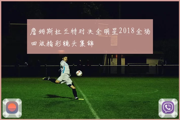 詹姆斯杜兰特对决全明星2018全场回放精彩镜头集锦