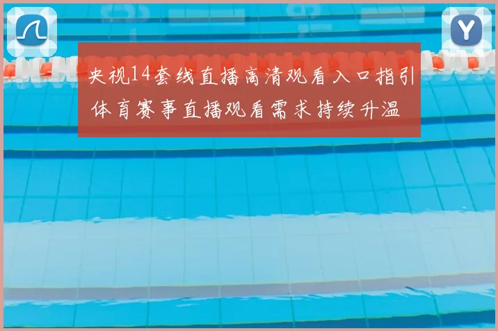 央视14套线直播高清观看入口指引 体育赛事直播观看需求持续升温