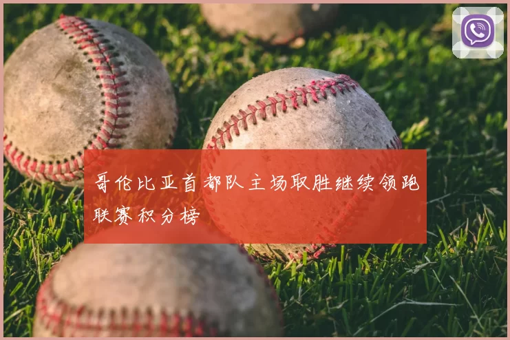 哥伦比亚首都队主场取胜继续领跑联赛积分榜