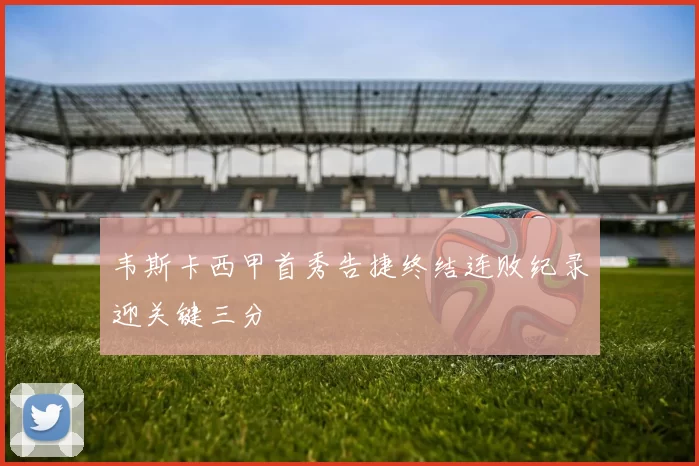 韦斯卡西甲首秀告捷终结连败纪录迎关键三分