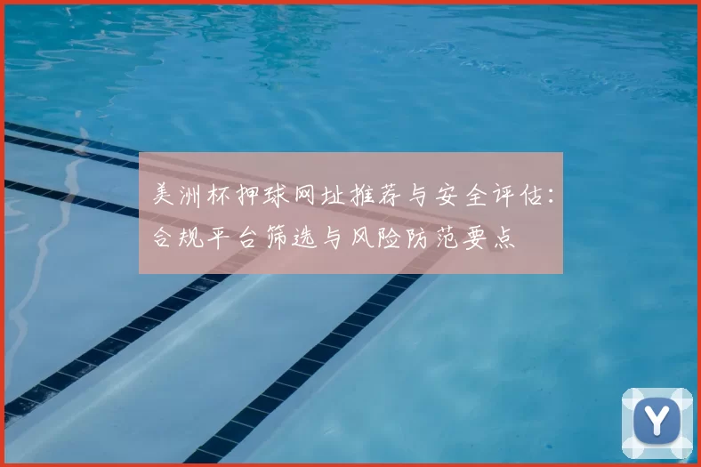 美洲杯押球网址推荐与安全评估:合规平台筛选与风险防范要点