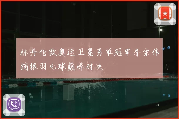 林丹伦敦奥运卫冕男单冠军李宗伟摘银羽毛球巅峰对决