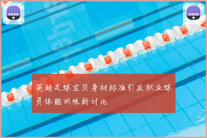英超足球宝贝身材标准引发职业球员体能训练新讨论