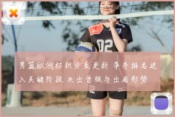 男篮欧洲杯积分表更新 争夺排名进入关键阶段 决出晋级与出局形势