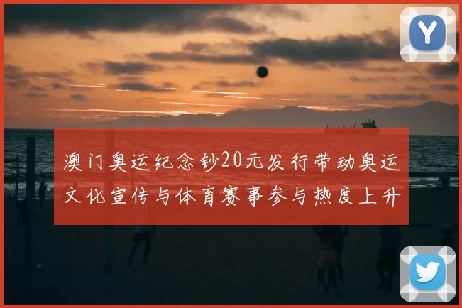 澳门奥运纪念钞20元发行带动奥运文化宣传与体育赛事参与热度上升