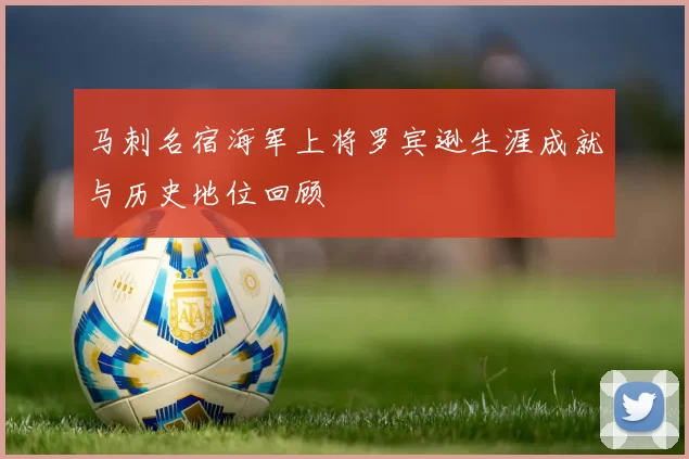 马刺名宿海军上将罗宾逊生涯成就与历史地位回顾