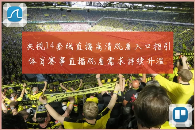 央视14套线直播高清观看入口指引 体育赛事直播观看需求持续升温