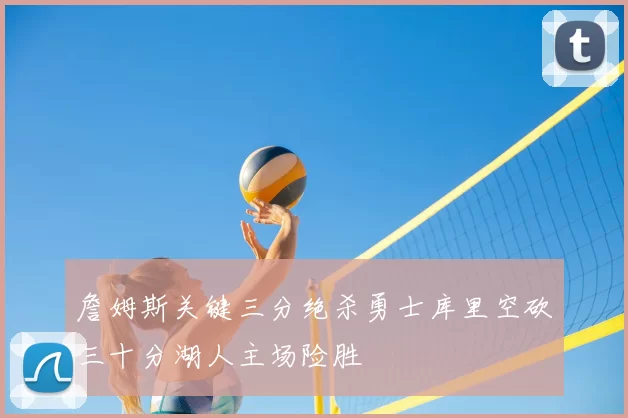 詹姆斯关键三分绝杀勇士库里空砍三十分湖人主场险胜