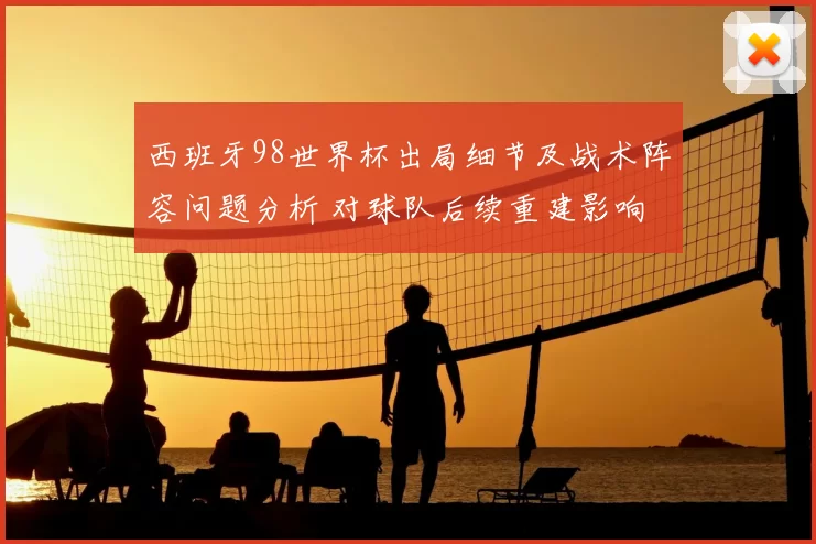西班牙98世界杯出局细节及战术阵容问题分析 对球队后续重建影响