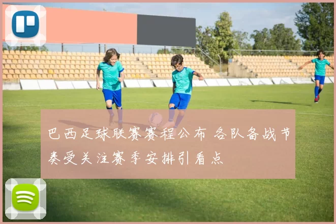 巴西足球联赛赛程公布 各队备战节奏受关注赛季安排引看点