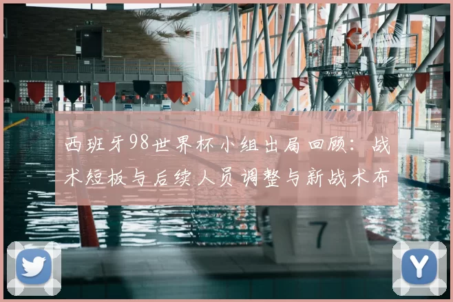 西班牙98世界杯小组出局回顾:战术短板与后续人员调整与新战术布局