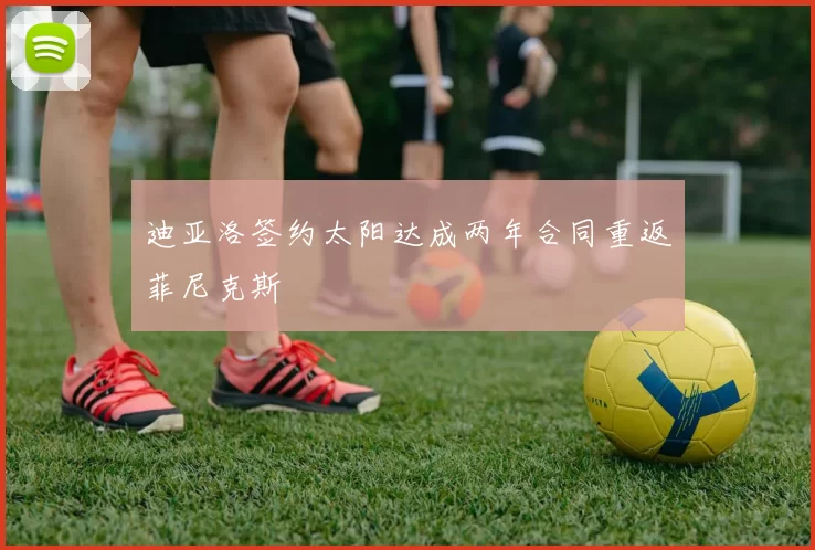 迪亚洛签约太阳达成两年合同重返菲尼克斯