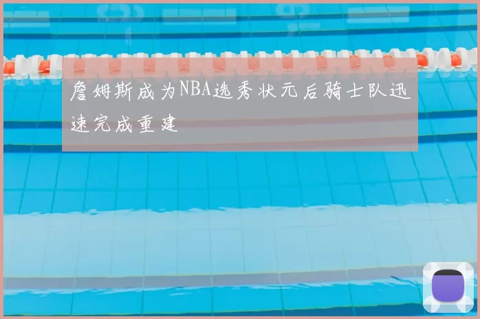 詹姆斯成为NBA选秀状元后骑士队迅速完成重建