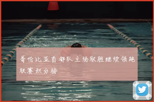 哥伦比亚首都队主场取胜继续领跑联赛积分榜