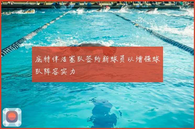 底特律活塞队签约新球员以增强球队阵容实力