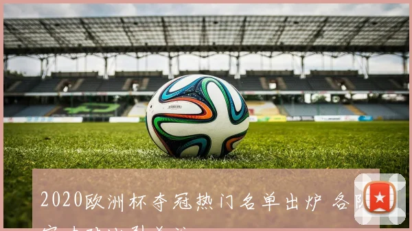 2020欧洲杯夺冠热门名单出炉 各队实力对比引关注