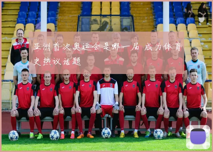 亚洲首次奥运会是哪一届 成为体育史热议话题