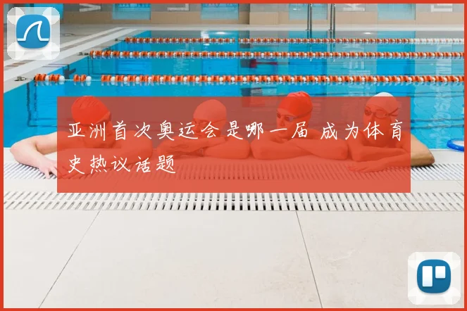 亚洲首次奥运会是哪一届 成为体育史热议话题
