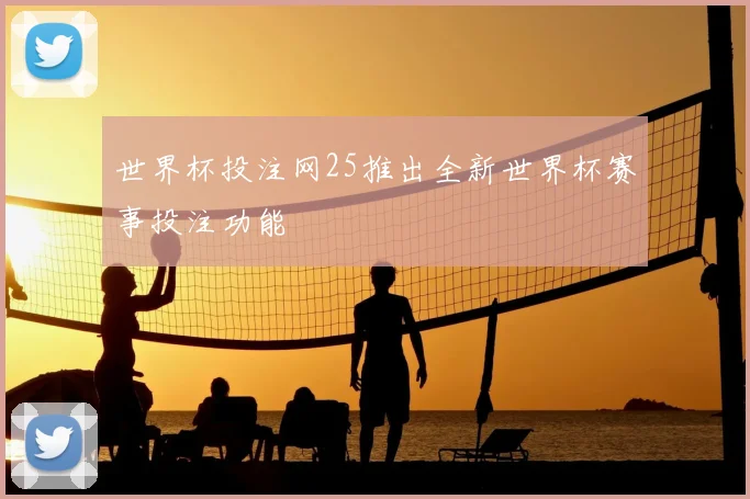 世界杯投注网25推出全新世界杯赛事投注功能