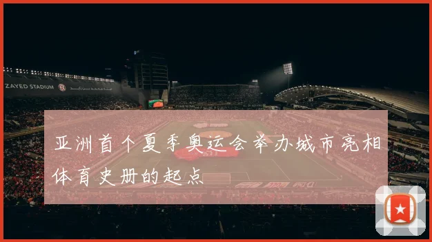 亚洲首个夏季奥运会举办城市亮相体育史册的起点