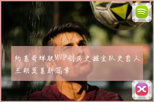 约基奇蝉联MVP创历史掘金队史首人王朝奠基新篇章