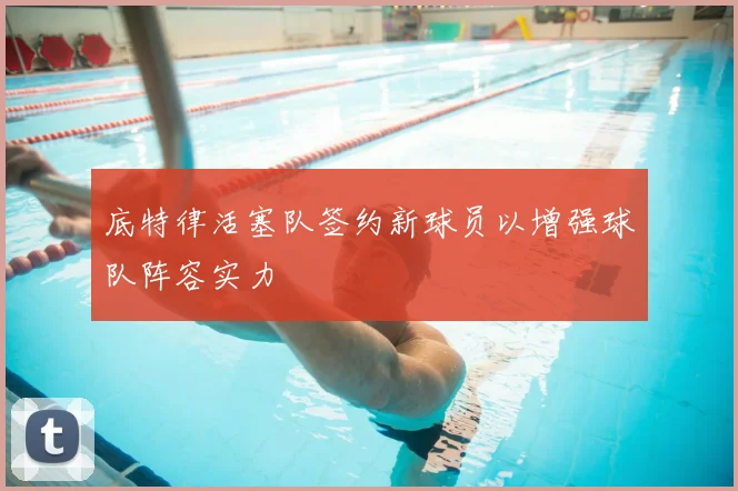 底特律活塞队签约新球员以增强球队阵容实力