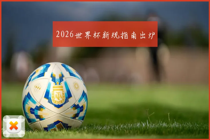 2026世界杯新规指南出炉