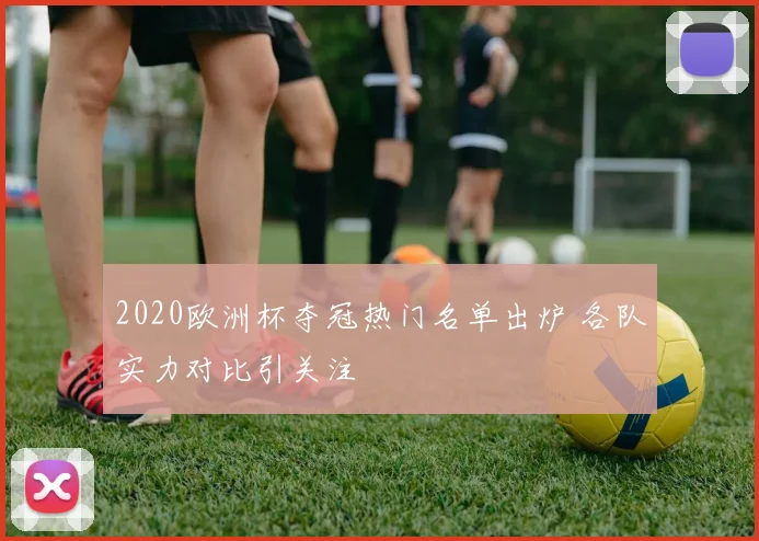 2020欧洲杯夺冠热门名单出炉 各队实力对比引关注
