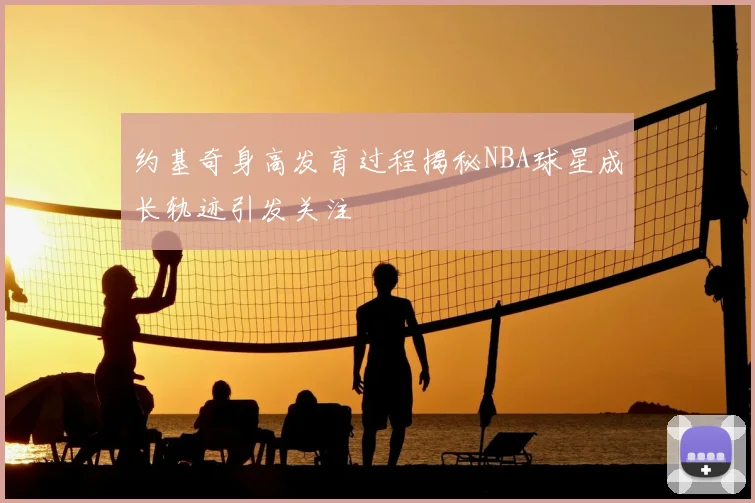 约基奇身高发育过程揭秘NBA球星成长轨迹引发关注